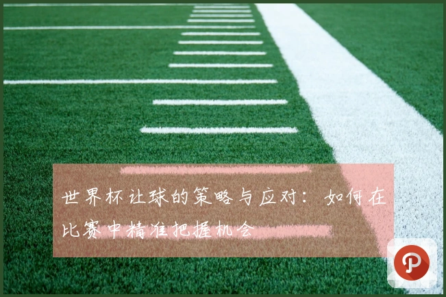 世界杯让球的策略与应对：如何在比赛中精准把握机会