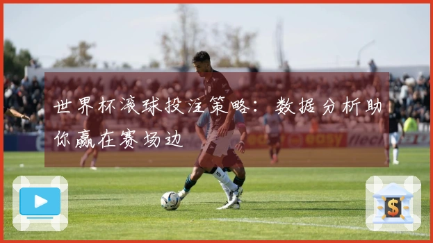 世界杯滚球投注策略：数据分析助你赢在赛场边