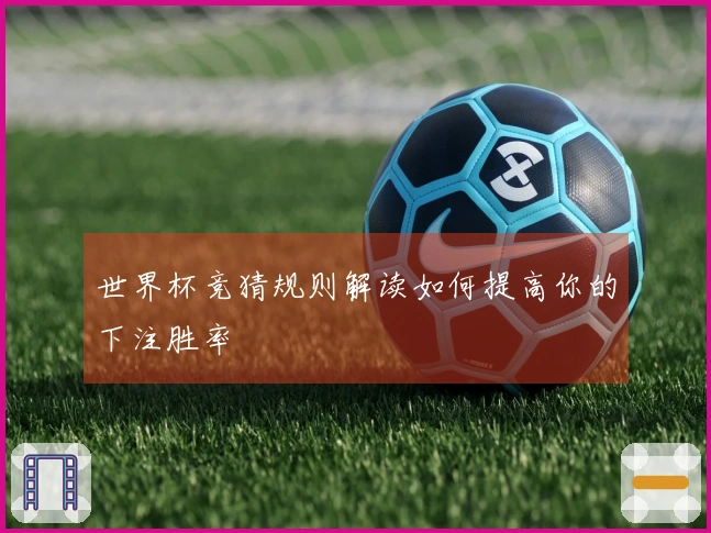 世界杯竞猜规则解读如何提高你的下注胜率