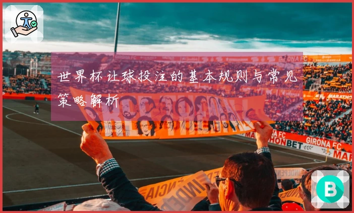 世界杯让球投注的基本规则与常见策略解析