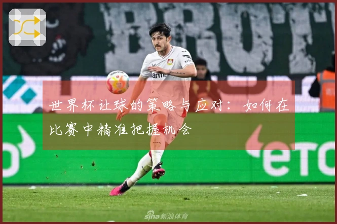 世界杯让球的策略与应对：如何在比赛中精准把握机会