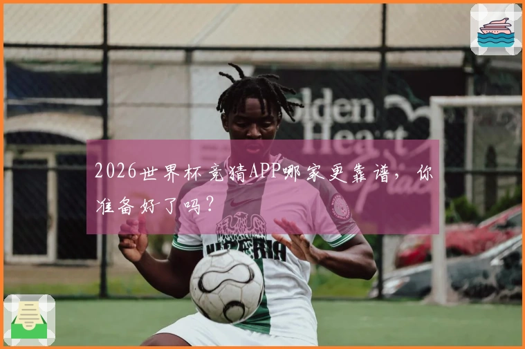 2026世界杯竞猜APP哪家更靠谱，你准备好了吗？